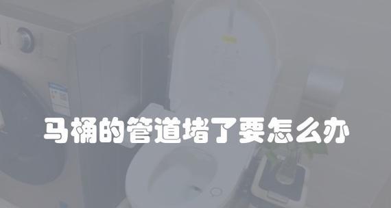 马桶堵塞了怎么办？快速疏通马桶的解决方案是什么？  第3张